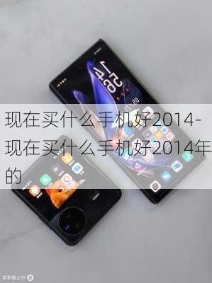 现在买什么手机好2014-现在买什么手机好2014年的