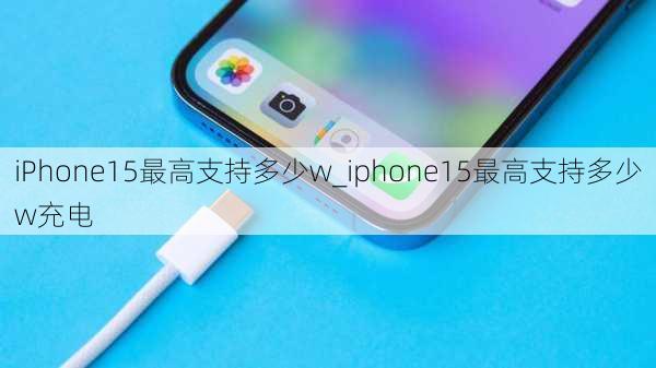 iPhone15最高支持多少w_iphone15最高支持多少w充电