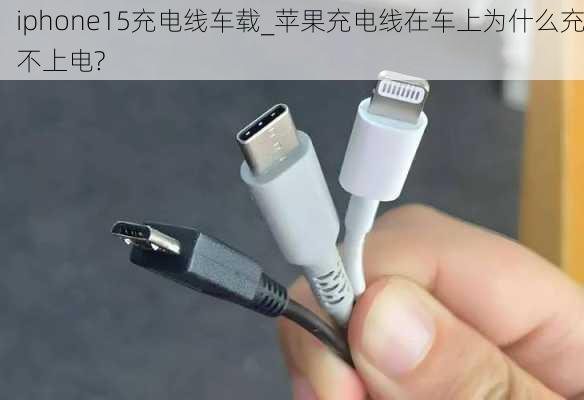 iphone15充电线车载_苹果充电线在车上为什么充不上电?