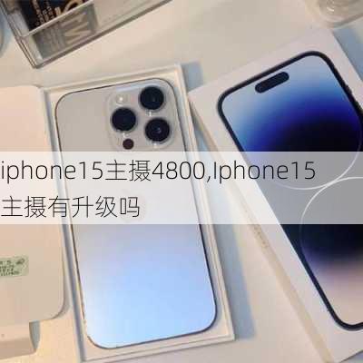 iphone15主摄4800,Iphone15主摄有升级吗