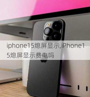 iphone15熄屏显示,iPhone15熄屏显示费电吗