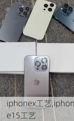 iphonex工艺,iphone15工艺