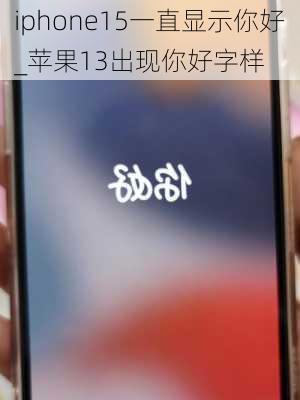 iphone15一直显示你好_苹果13出现你好字样