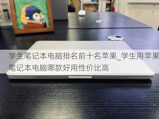 学生笔记本电脑排名前十名苹果_学生用苹果笔记本电脑哪款好用性价比高