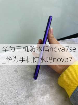 华为手机防水吗nova7se_华为手机防水吗nova7