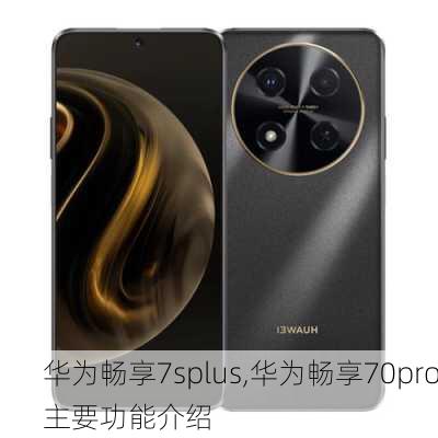 华为畅享7splus,华为畅享70pro主要功能介绍