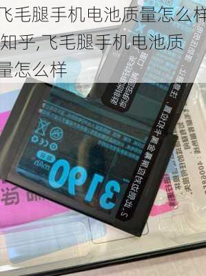 飞毛腿手机电池质量怎么样 知乎,飞毛腿手机电池质量怎么样