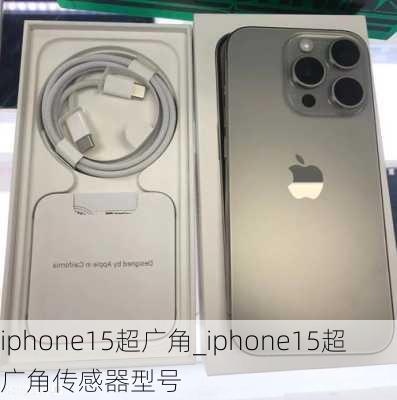 iphone15超广角_iphone15超广角传感器型号