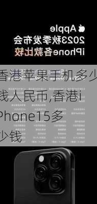 香港苹果手机多少钱人民币,香港iPhone15多少钱