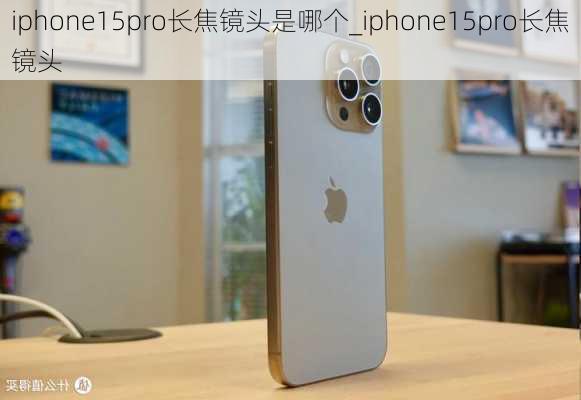 iphone15pro长焦镜头是哪个_iphone15pro长焦镜头