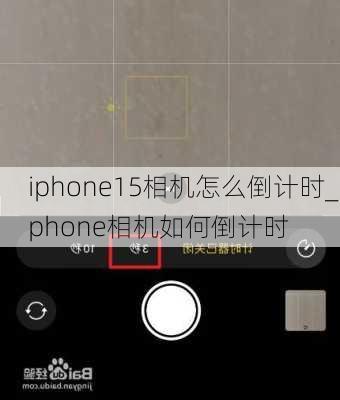 iphone15相机怎么倒计时_iphone相机如何倒计时