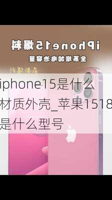 iphone15是什么材质外壳_苹果1518是什么型号