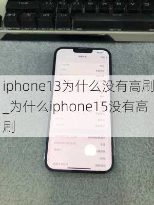 iphone13为什么没有高刷_为什么iphone15没有高刷