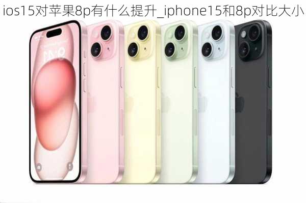 ios15对苹果8p有什么提升_iphone15和8p对比大小