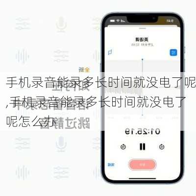 手机录音能录多长时间就没电了呢,手机录音能录多长时间就没电了呢怎么办