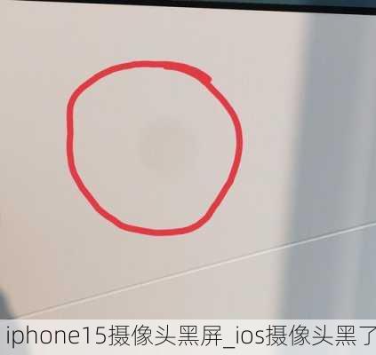 iphone15摄像头黑屏_ios摄像头黑了
