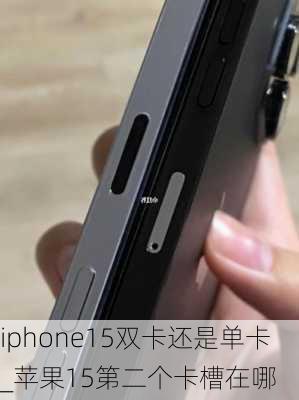 iphone15双卡还是单卡_苹果15第二个卡槽在哪