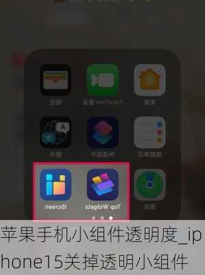 苹果手机小组件透明度_iphone15关掉透明小组件