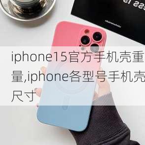 iphone15官方手机壳重量,iphone各型号手机壳尺寸