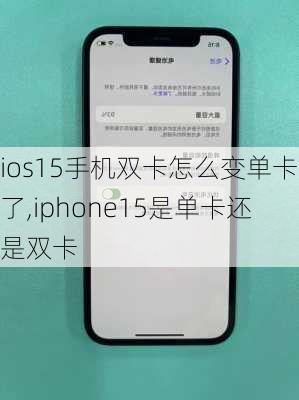 ios15手机双卡怎么变单卡了,iphone15是单卡还是双卡