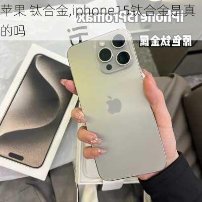 苹果 钛合金,iphone15钛合金是真的吗