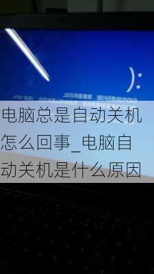 电脑总是自动关机怎么回事_电脑自动关机是什么原因