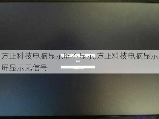 方正科技电脑显示屏不显示,方正科技电脑显示屏显示无信号