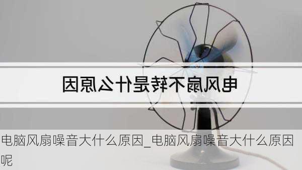 电脑风扇噪音大什么原因_电脑风扇噪音大什么原因呢