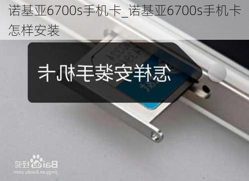 诺基亚6700s手机卡_诺基亚6700s手机卡怎样安装