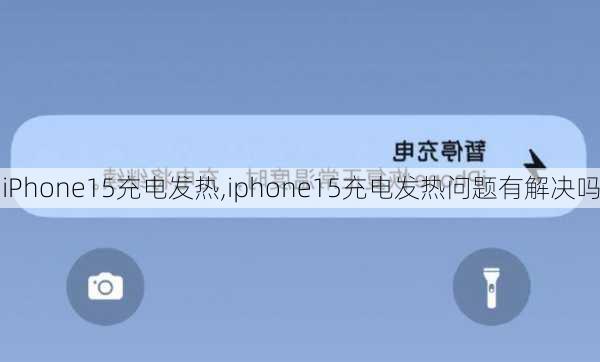 iPhone15充电发热,iphone15充电发热问题有解决吗