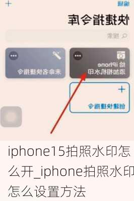 iphone15拍照水印怎么开_iphone拍照水印怎么设置方法