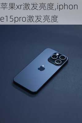 苹果xr激发亮度,iphone15pro激发亮度