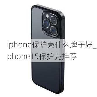 iphone保护壳什么牌子好_iphone15保护壳推荐