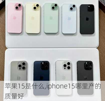 苹果15是什么,iphone15哪里产的质量好