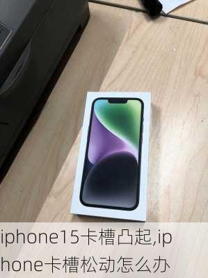 iphone15卡槽凸起,iphone卡槽松动怎么办