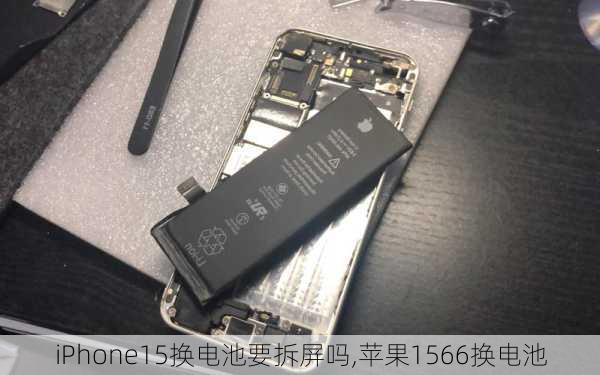 iPhone15换电池要拆屏吗,苹果1566换电池