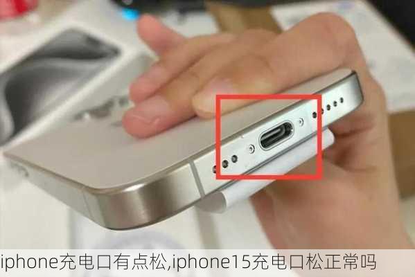 iphone充电口有点松,iphone15充电口松正常吗