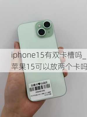 iphone15有双卡槽吗_苹果15可以放两个卡吗