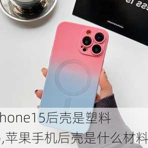 iPhone15后壳是塑料吗,苹果手机后壳是什么材料