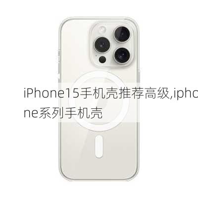 iPhone15手机壳推荐高级,iphone系列手机壳