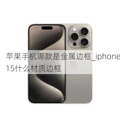 苹果手机哪款是金属边框_iphone15什么材质边框