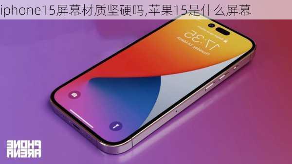 iphone15屏幕材质坚硬吗,苹果15是什么屏幕