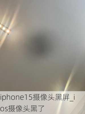 iphone15摄像头黑屏_ios摄像头黑了