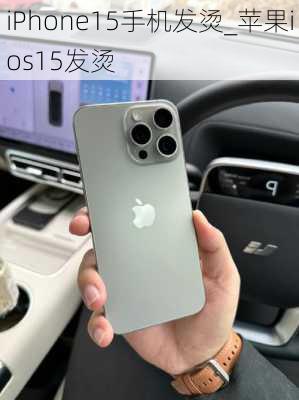 iPhone15手机发烫_苹果ios15发烫