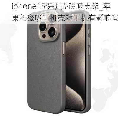 iphone15保护壳磁吸支架_苹果的磁吸手机壳对手机有影响吗