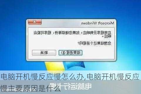 电脑开机慢反应慢怎么办,电脑开机慢反应慢主要原因是什么