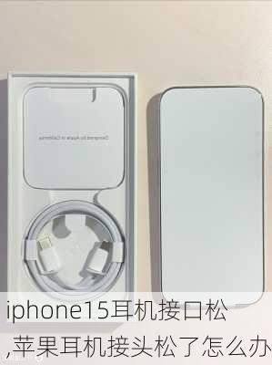 iphone15耳机接口松,苹果耳机接头松了怎么办