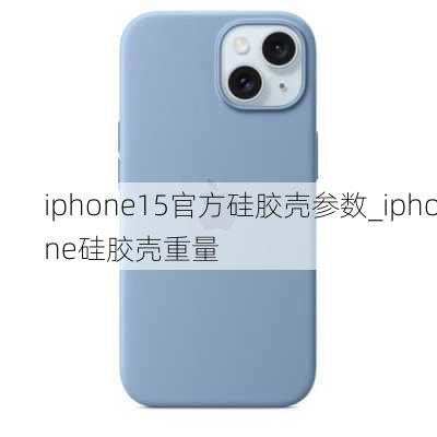 iphone15官方硅胶壳参数_iphone硅胶壳重量