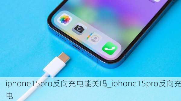 iphone15pro反向充电能关吗_iphone15pro反向充电