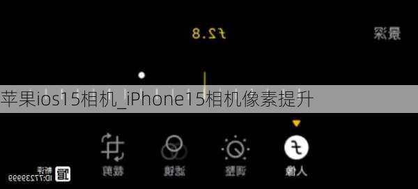 苹果ios15相机_iPhone15相机像素提升